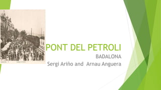 PONT DEL PETROLI
BADALONA
Sergi Ariño and Arnau Anguera
 