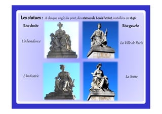 Lesstatues:Lesstatues: A chaque angle du pont, des statuesde LouisPetitot,installées en 1846
L’Abondance
L’Industrie
La Ville de Paris
La Seine
Rivedroite Rivegauche
 