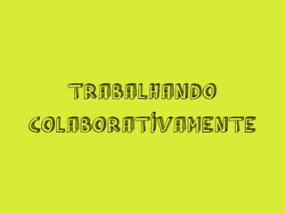 TRABALHANDO
COLABORATIVAMENTE
 