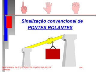 SEGURANÇA NA UTILIZAÇÃO DE PONTES ROLANTES Aut:
Carnaúba
Sinalização convencional de
PONTES ROLANTES
 