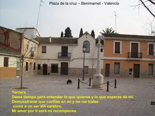 Tercera Dame tiempo para entender lo que quieres y lo que esperas de mì. Demuestrame que confias en mi y no me trates   como a un ser sin cerebro.  Mi amor por ti será mi recompensa.  Plaza de la cruz – Benimamet - Valencia 