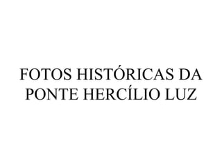 FOTOS HISTÓRICAS DA PONTE HERCÍLIO LUZ 