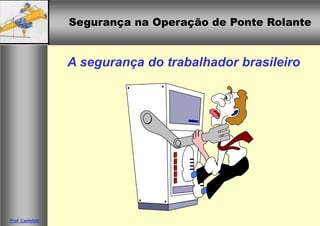 Segurança na Operação de Ponte Rolante
Segurança na Operação de Ponte Rolante
Prof. Casteletti
A segurança do trabalhador brasileiro
 