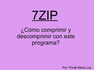7ZIP ¿Cómo comprimir y descomprimir con este programa? Por: Ponte Maria Luz 