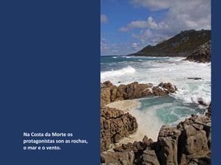 Na Costa da Morte os
protagonistas son as rochas,
o mar e o vento.
 