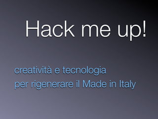 Hack me up!
creatività e tecnologia
per rigenerare il Made in Italy
 