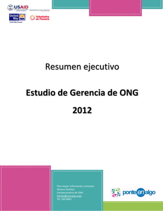 Resumen ejecutivo

Estudio de Gerencia de ONG
                    2012




       Para mayor información contactar:
       Alcance Positivo
       Fortalecimiento de ONG
       Chrism@crea-pan.com                 1
       Tel. 203-8961
 