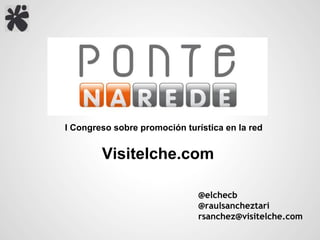 I Congreso sobre promoción turística en la red


        Visitelche.com

                               @elchecb
                               @raulsancheztari
                               rsanchez@visitelche.com
 