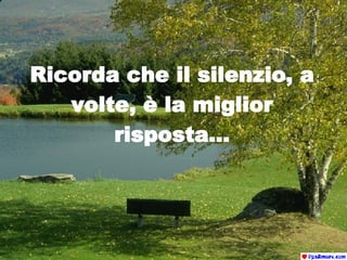 Ricorda che il silenzio, a volte, è la miglior risposta... 