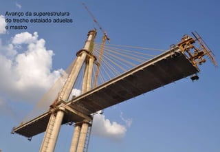 Avanço da superestrutura
do trecho estaiado aduelas
e mastro

 