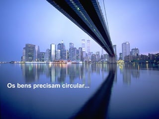 Os bens precisam circular...
 