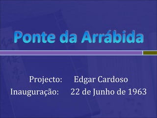 Projecto:  Edgar Cardoso Inauguração:  22 de Junho de 1963 