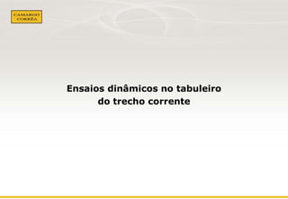 Ensaios dinâmicos no tabuleiro 
do trecho corrente 
 
