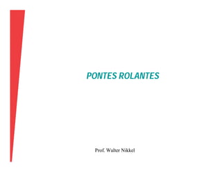PONTES ROLANTES
Prof. Walter Nikkel
Prof. Walter Nikkel
 
