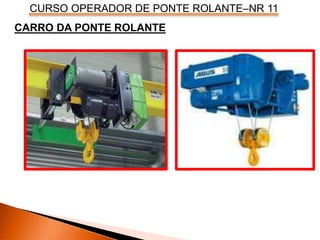 CURSO OPERADOR DE PONTE ROLANTE–NR 11
CARRO DA PONTE ROLANTE
 