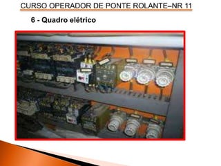 CURSO OPERADOR DE PONTE ROLANTE–NR 11
6 - Quadro elétrico
 