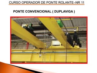 CURSO OPERADOR DE PONTE ROLANTE–NR 11
PONTE CONVENCIONAL ( DUPLAVIGA )
 