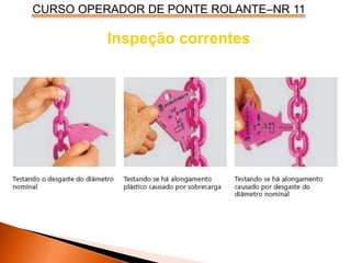 CURSO OPERADOR DE PONTE ROLANTE–NR 11
Inspeção correntes
 