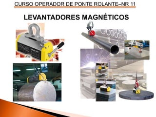 CURSO OPERADOR DE PONTE ROLANTE–NR 11
LEVANTADORES MAGNÉTICOS
 
