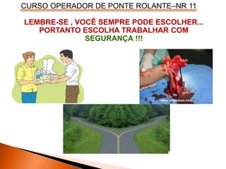 CURSO OPERADOR DE PONTE ROLANTE–NR 11
LEMBRE-SE , VOCÊ SEMPRE PODE ESCOLHER...
PORTANTO ESCOLHA TRABALHAR COM
SEGURANÇA !!!
 