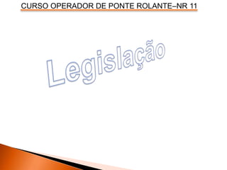 CURSO OPERADOR DE PONTE ROLANTE–NR 11
 