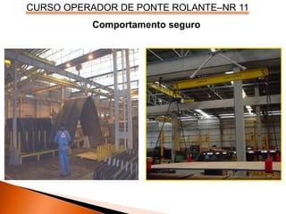 CURSO OPERADOR DE PONTE ROLANTE–NR 11
Comportamento seguro
 