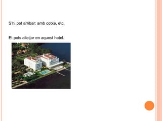 S’hi pot arribar: amb cotxe, etc.
Et pots allotjar en aquest hotel.
 