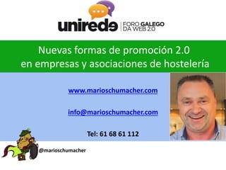 Nuevas formas de promoción 2.0
en empresas y asociaciones de hostelería
www.marioschumacher.com
info@marioschumacher.com
Tel: 61 68 61 112
@marioschumacher
 