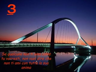 3 Se qualcuno non ti ama come tu vorresti, non vuol dire che non ti ami con tutta la sua anima 