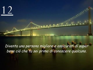 12 Diventa una persona migliore e assicurati di saper bene ciò che tu sei prima di conoscere qualcuno. 