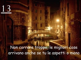 13 Non correre troppo, le migliori cose arrivano anche se tu le aspetti o meno 