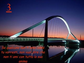 3 Se qualcuno non ti ama come tu vorresti, non vuol dire che non ti ami con tutta la sua anima 