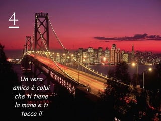 4 Un vero amico è colui che ti tiene la mano e ti tocca il cuore. 