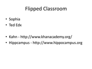 Flipped Classroom
• Sophia
• Ted Edx

• Kahn - http://www.khanacademy.org/
• Hippcampus - http://www.hippocampus.org
 