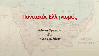 Ποντιακός Ελληνισμός
Λιλίτσα Φράγκου
Δ΄1
3ο Δ.Σ Παλλήνης
 