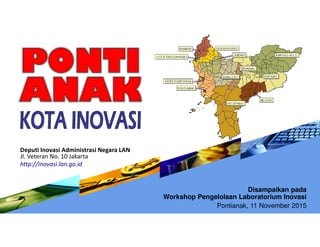 Disampaikan pada
Workshop Pengelolaan Laboratorium Inovasi
Pontianak, 11 November 2015
Deputi Inovasi Administrasi Negara LAN
Jl. Veteran No. 10 Jakarta
http://inovasi.lan.go.id
 