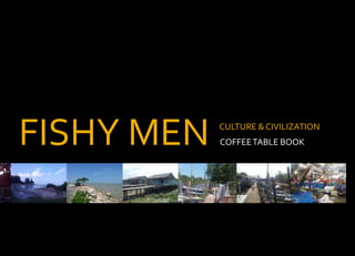 FISHY MEN COFFEETABLE BOOK
CULTURE & CIVILIZATION
 