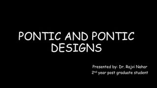 PONTIC AND PONTIC
DESIGNS
Presented by: Dr. Rajvi Nahar
2nd year post graduate student
 