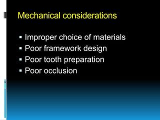 Mechanical considerations

   Improper choice of materials
   Poor framework design
   Poor tooth preparation
   Poor occlusion
 