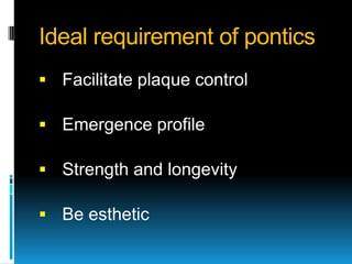 Ideal requirement of pontics
 Facilitate plaque control

 Emergence profile

 Strength and longevity

 Be esthetic
 
