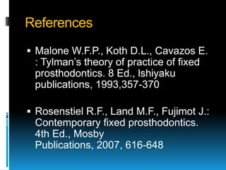 References
 Malone W.F.P., Koth D.L., Cavazos E.
 : Tylman’s theory of practice of fixed
 prosthodontics. 8 Ed., lshiyaku
 publications, 1993,357-370

 Rosenstiel R.F., Land M.F., Fujimot J.:
 Contemporary fixed prosthodontics.
 4th Ed., Mosby
 Publications, 2007, 616-648
 