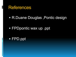 References

 R.Duane Douglas ,Pontic design

 FPDpontic wax up .ppt

 FPD.ppt
 