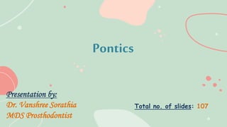 Pontics
Presentation by:
Dr. Vanshree Sorathia
MDS Prosthodontist
Total no. of slides: 107
 