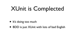 XUnit is Complected

• It’s doing too much
• BDD is just XUnit with lots of bad English
 