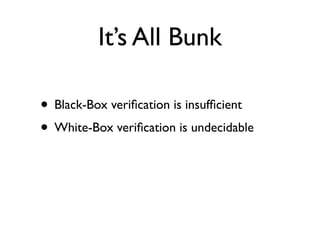 It’s All Bunk

• Black-Box veriﬁcation is insufﬁcient
• White-Box veriﬁcation is undecidable
 