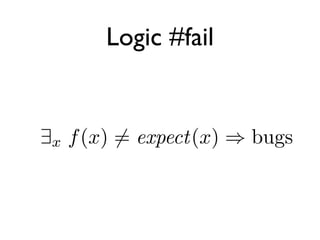 Logic #fail


 9x f (x) 6= expect(x) ) bugs
9x f (x) = expect(x) ) ¬bugs
 
