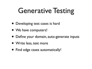 Generative Testing
• Developing test cases is hard
• We have computers!
• Deﬁne your domain, auto-generate inputs
• Write less, test more
• Find edge cases automatically!
 