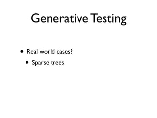 Generative Testing

• Real world cases?
 • Sparse trees
 
