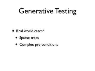 Generative Testing

• Real world cases?
 • Sparse trees
 • Complex pre-conditions
 