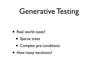 Generative Testing

• Real world cases?
 • Sparse trees
 • Complex pre-conditions
• How many iterations?
 